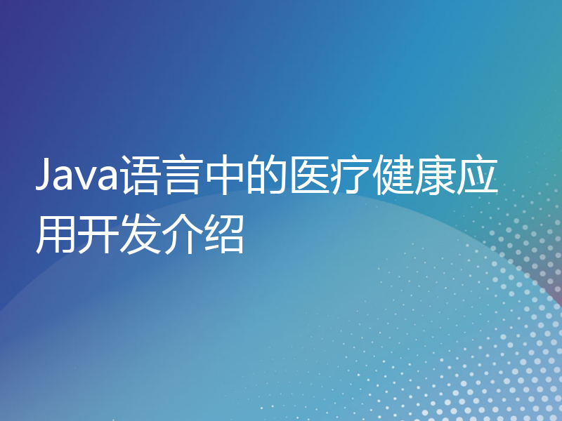 Java语言中的医疗健康应用开发介绍