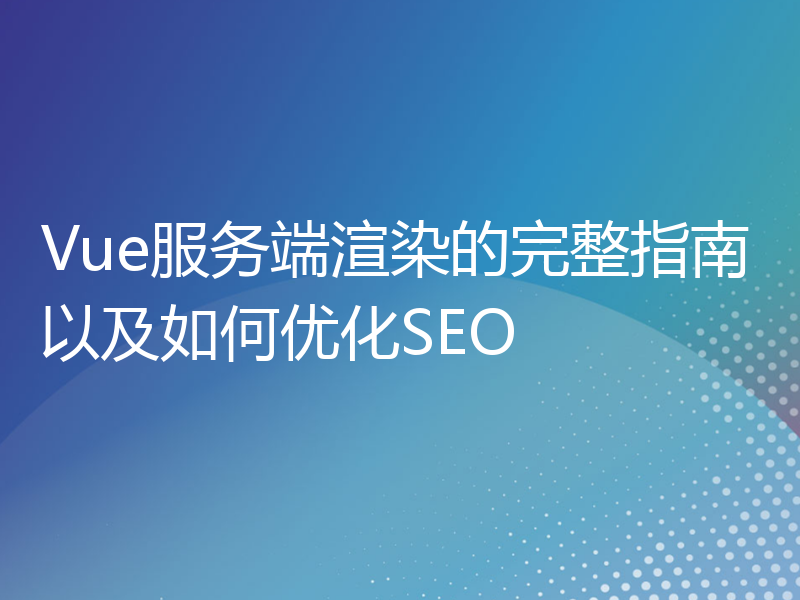 Vue服务端渲染的完整指南以及如何优化SEO