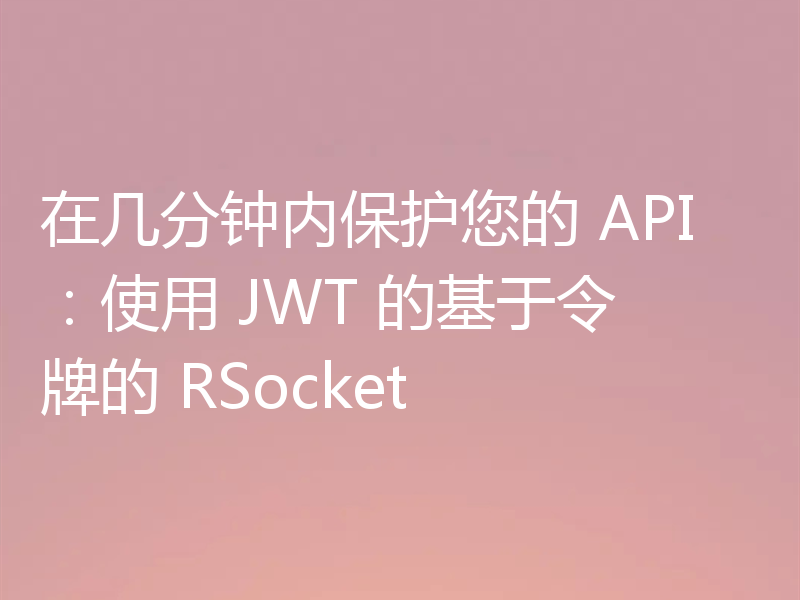 在几分钟内保护您的 API：使用 JWT 的基于令牌的 RSocket