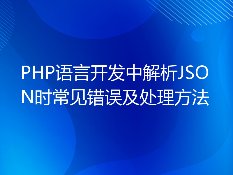 PHP语言开发中解析JSON时常见错误及处理方法