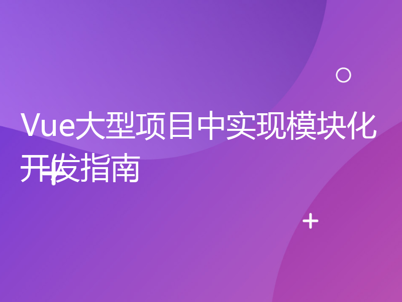 Vue大型项目中实现模块化开发指南