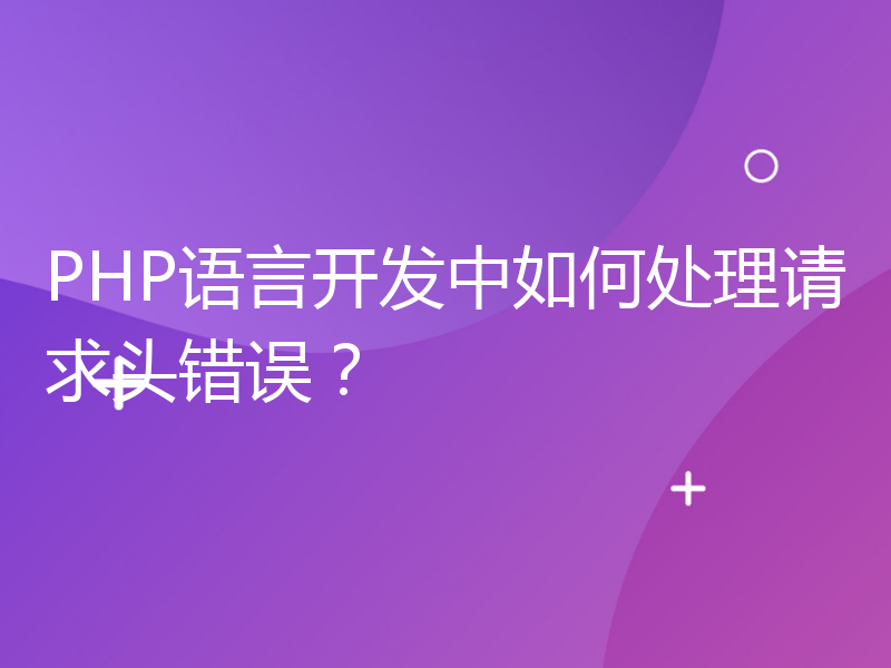 PHP语言开发中如何处理请求头错误？