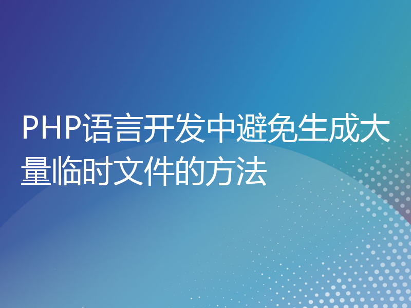 PHP语言开发中避免生成大量临时文件的方法