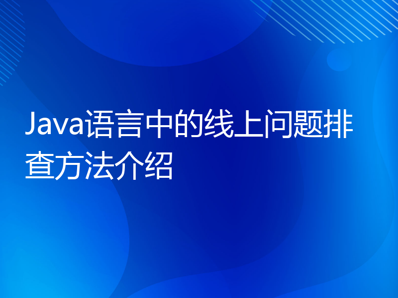 Java语言中的线上问题排查方法介绍