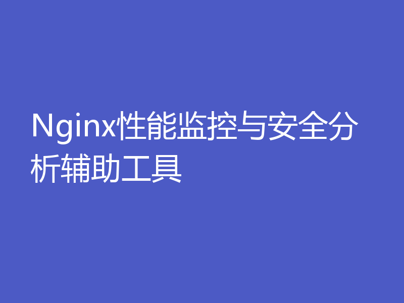 Nginx性能监控与安全分析辅助工具