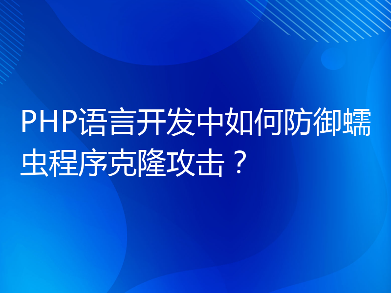 PHP语言开发中如何防御蠕虫程序克隆攻击？