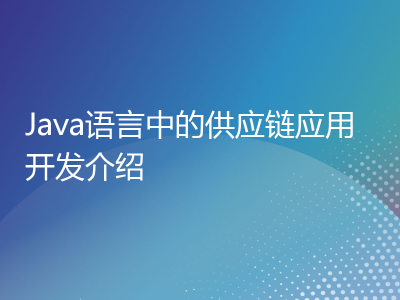 Java语言中的供应链应用开发介绍