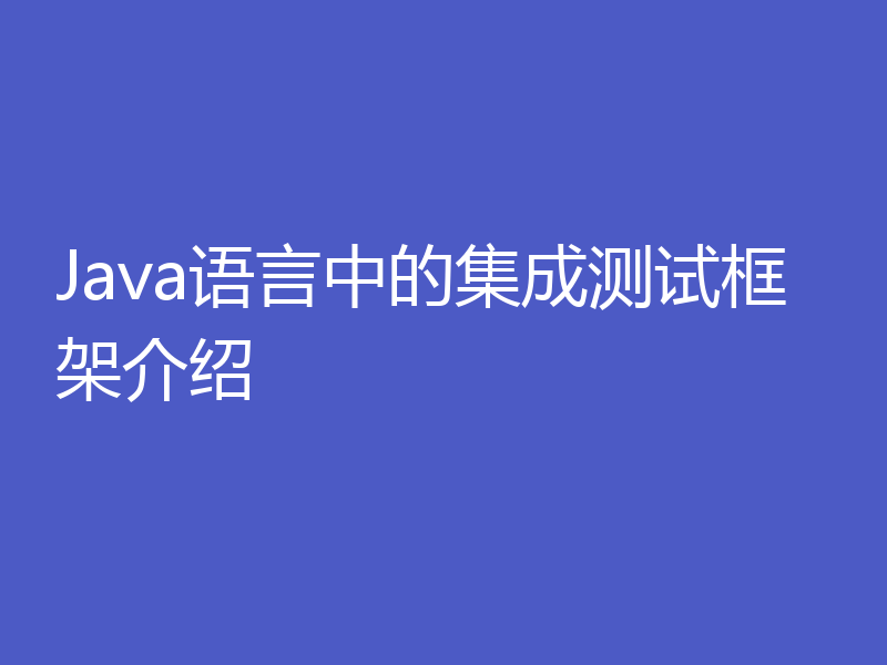 Java语言中的集成测试框架介绍