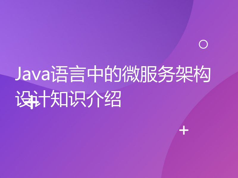 Java语言中的微服务架构设计知识介绍