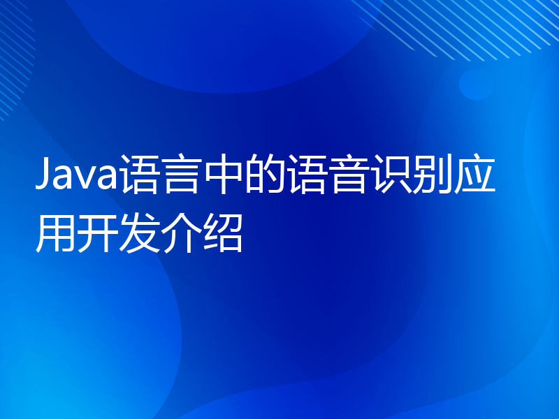 Java语言中的语音识别应用开发介绍