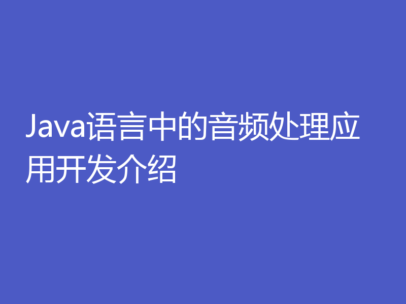 Java语言中的音频处理应用开发介绍