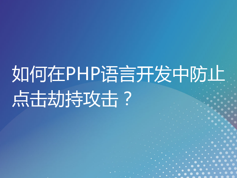 如何在PHP语言开发中防止点击劫持攻击？