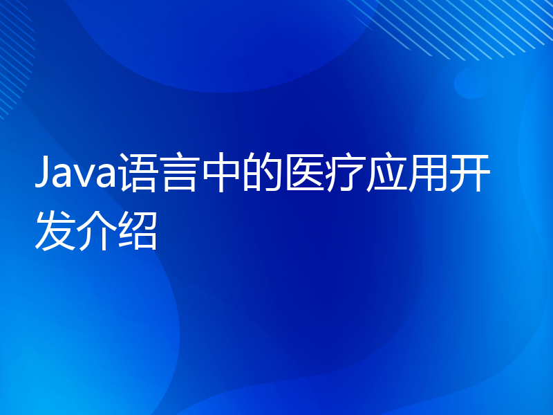 Java语言中的医疗应用开发介绍