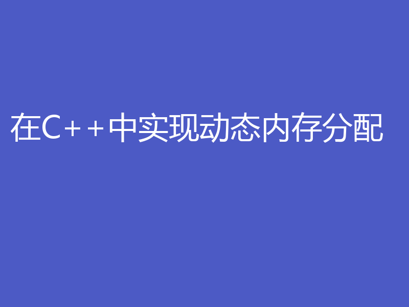 在C++中实现动态内存分配