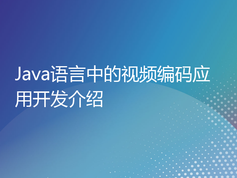 Java语言中的视频编码应用开发介绍