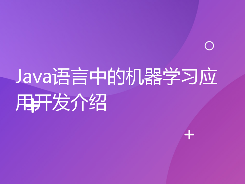 Java语言中的机器学习应用开发介绍