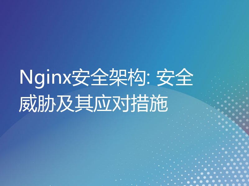 Nginx安全架构: 安全威胁及其应对措施