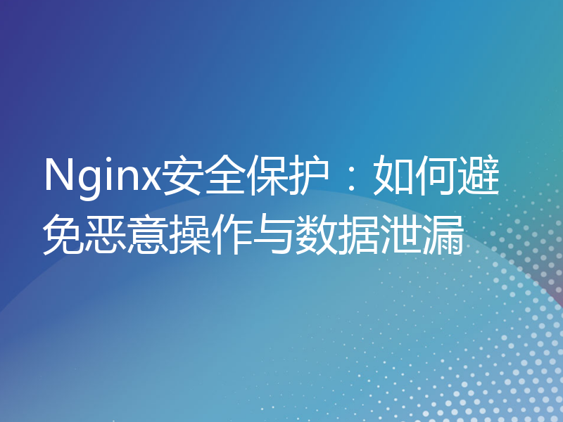 Nginx安全保护：如何避免恶意操作与数据泄漏