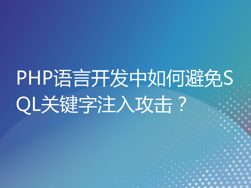 PHP语言开发中如何避免SQL关键字注入攻击？