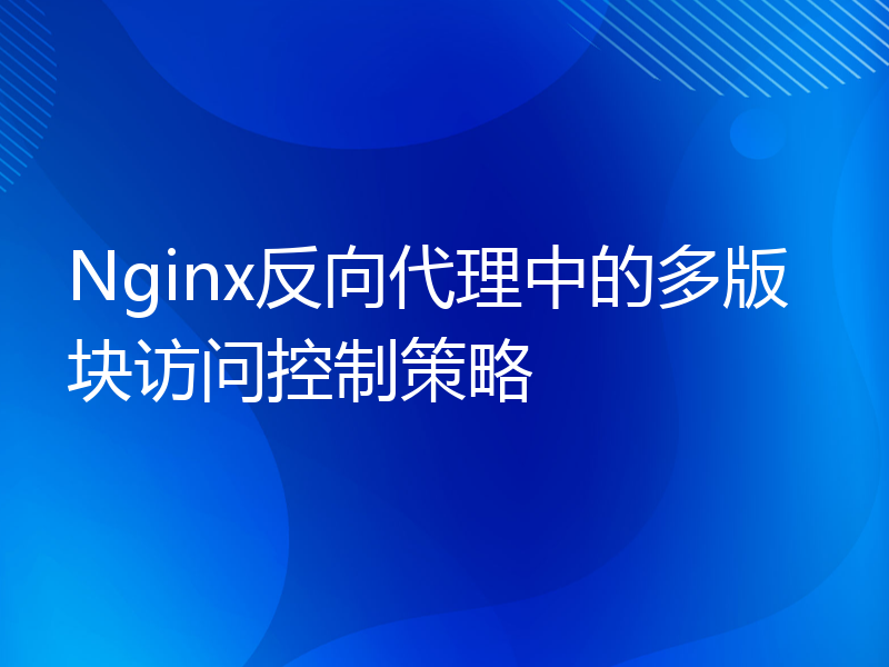 Nginx反向代理中的多版块访问控制策略