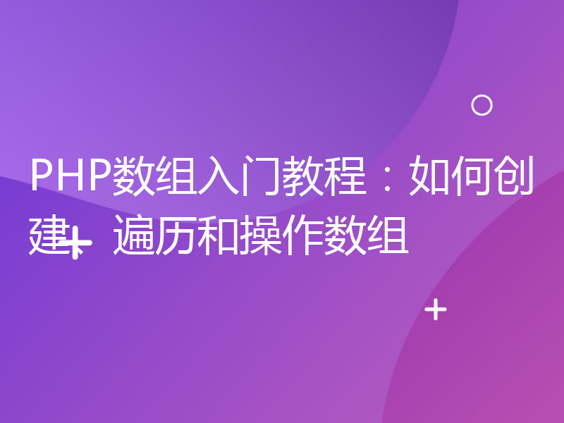 PHP数组入门教程：如何创建、遍历和操作数组