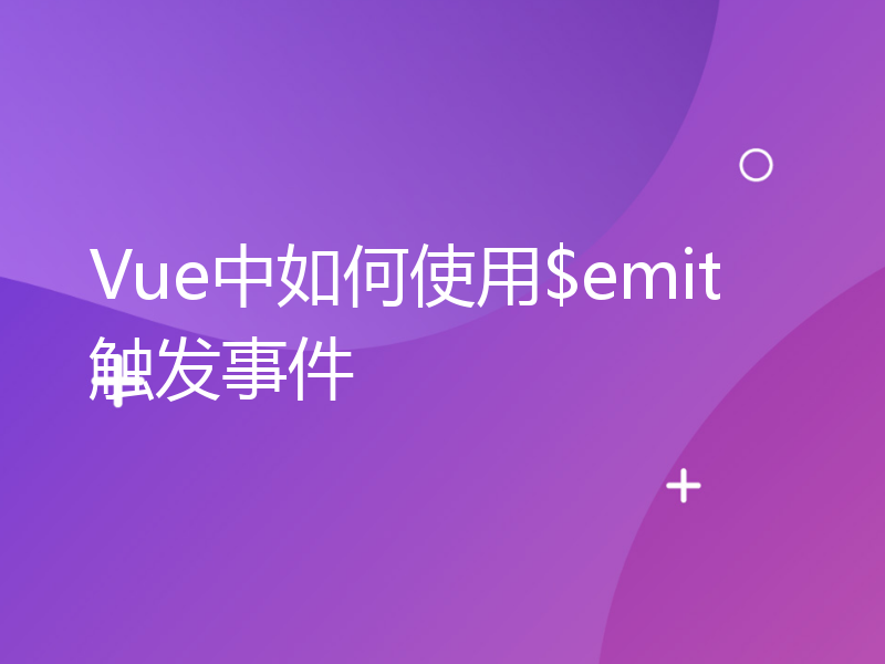 Vue中如何使用$emit触发事件