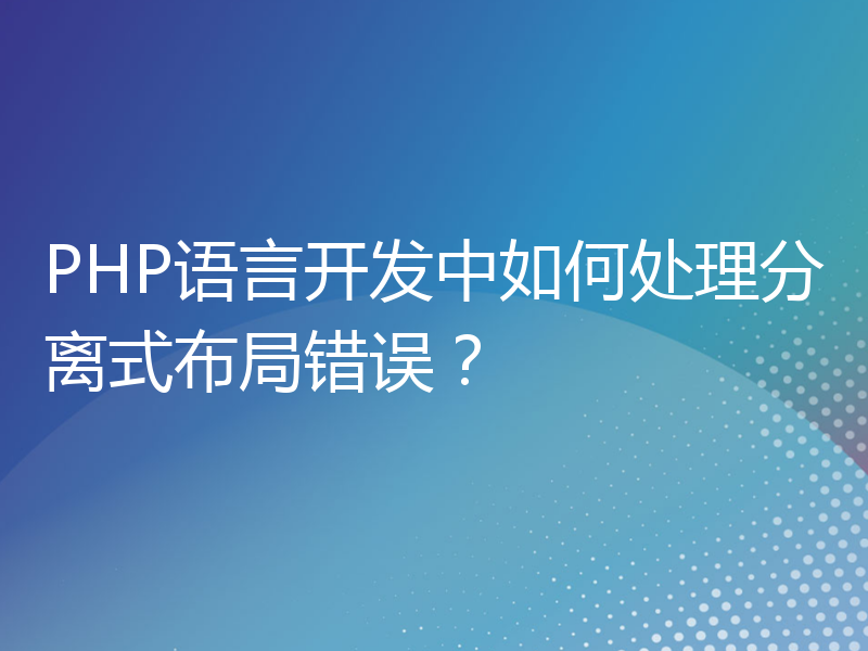 PHP语言开发中如何处理分离式布局错误？