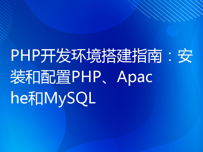 PHP开发环境搭建指南：安装和配置PHP、Apache和MySQL