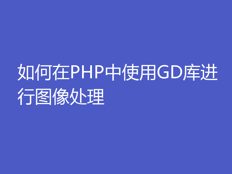 如何在PHP中使用GD库进行图像处理