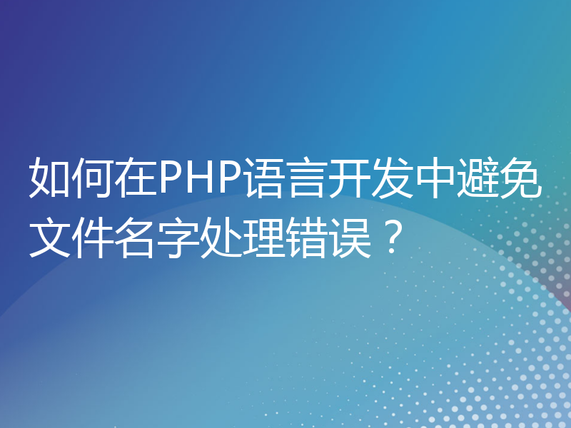 如何在PHP语言开发中避免文件名字处理错误？