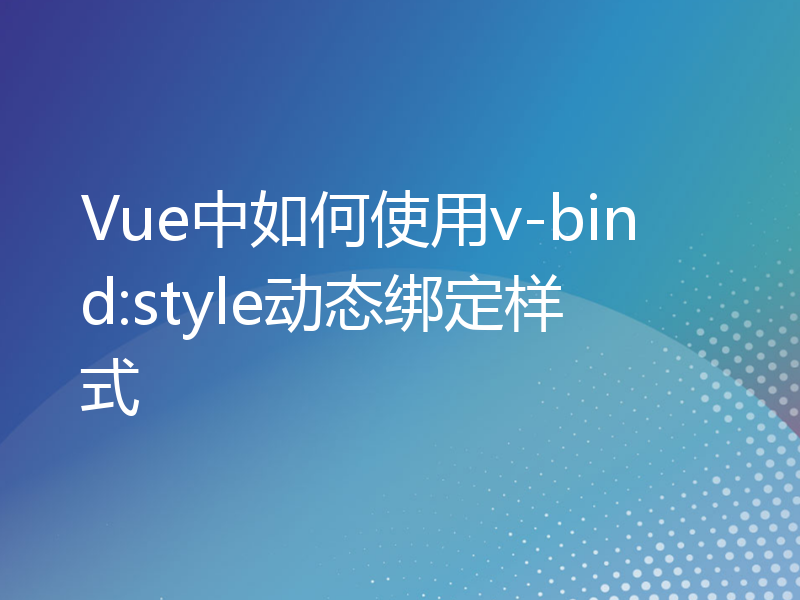 Vue中如何使用v-bind:style动态绑定样式