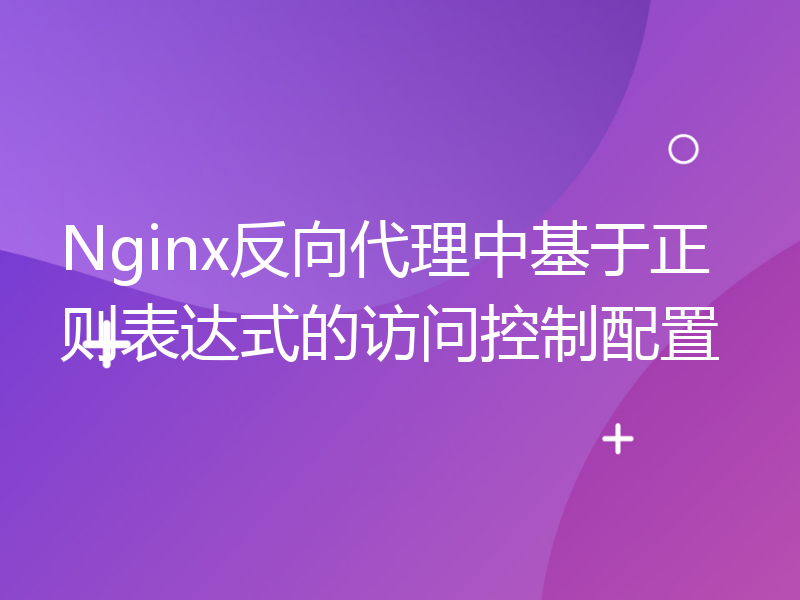 Nginx反向代理中基于正则表达式的访问控制配置