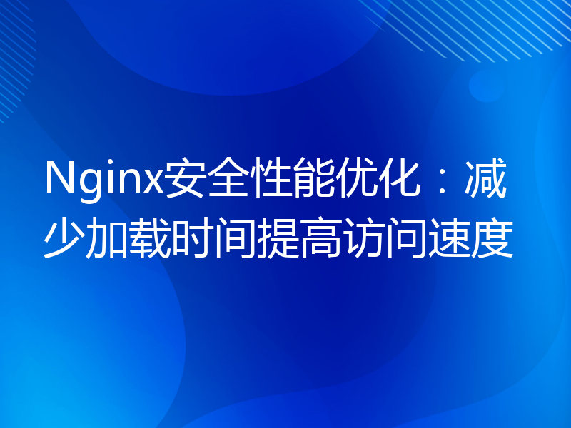 Nginx安全性能优化：减少加载时间提高访问速度