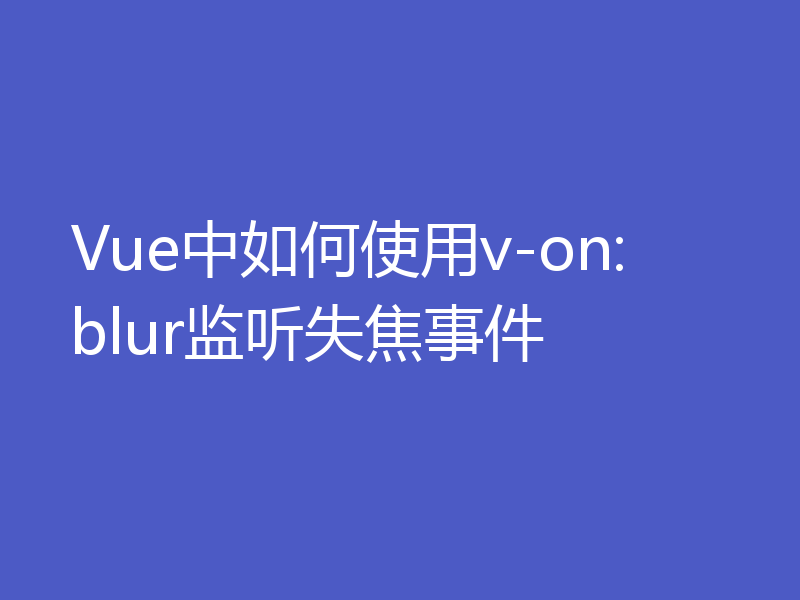 Vue中如何使用v-on:blur监听失焦事件