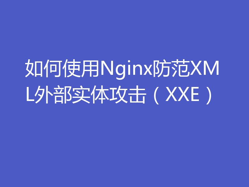 如何使用Nginx防范XML外部实体攻击（XXE）