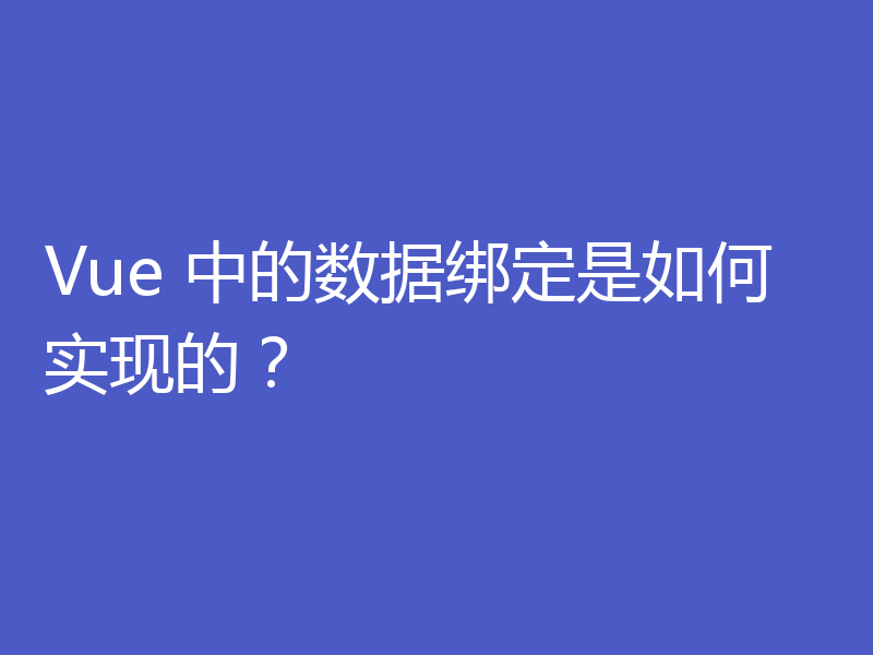 Vue 中的数据绑定是如何实现的？