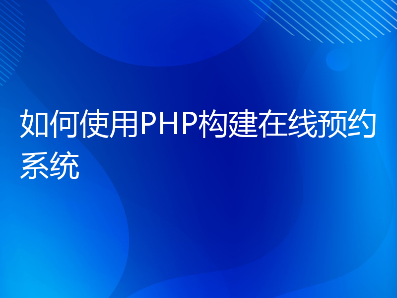 如何使用PHP构建在线预约系统