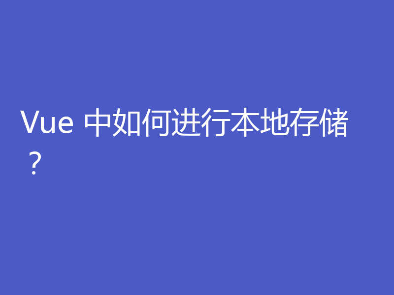 Vue 中如何进行本地存储？