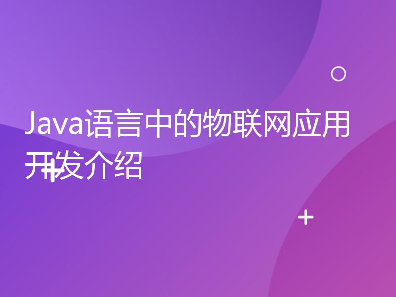 Java语言中的物联网应用开发介绍