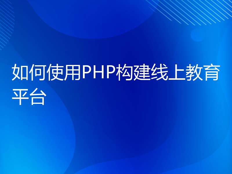 如何使用PHP构建线上教育平台