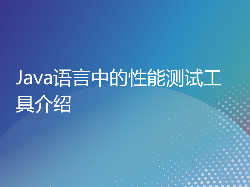 Java语言中的性能测试工具介绍