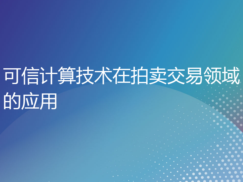 可信计算技术在拍卖交易领域的应用