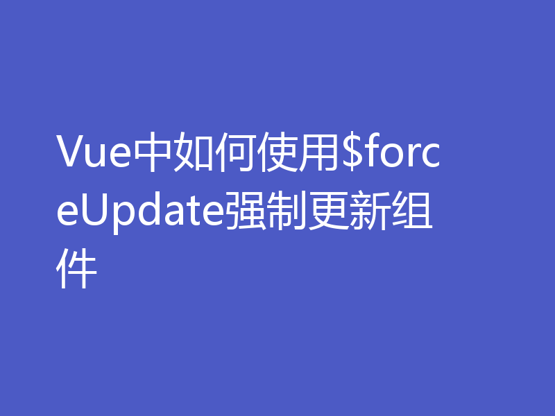 Vue中如何使用$forceUpdate强制更新组件