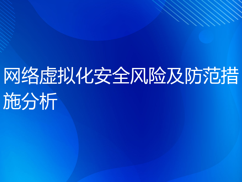 网络虚拟化安全风险及防范措施分析