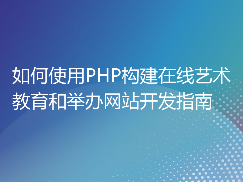 如何使用PHP构建在线艺术教育和举办网站开发指南