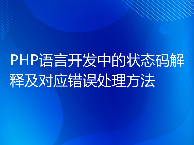 PHP语言开发中的状态码解释及对应错误处理方法