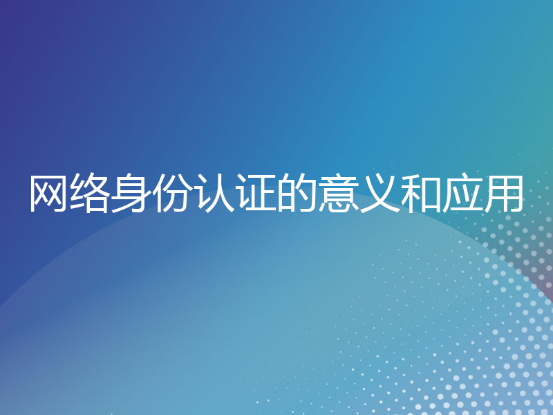 网络身份认证的意义和应用