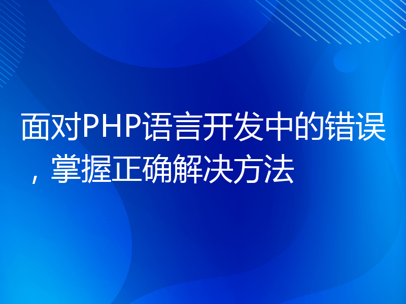 面对PHP语言开发中的错误，掌握正确解决方法