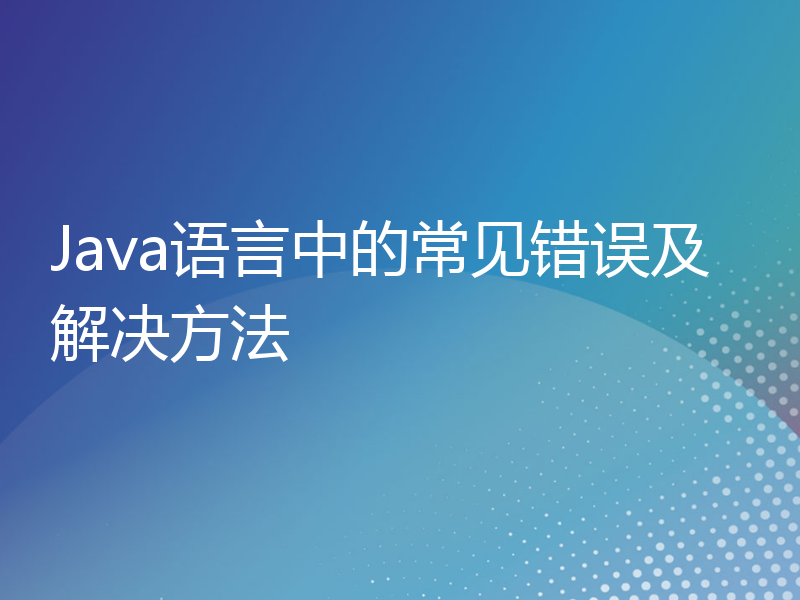 Java语言中的常见错误及解决方法