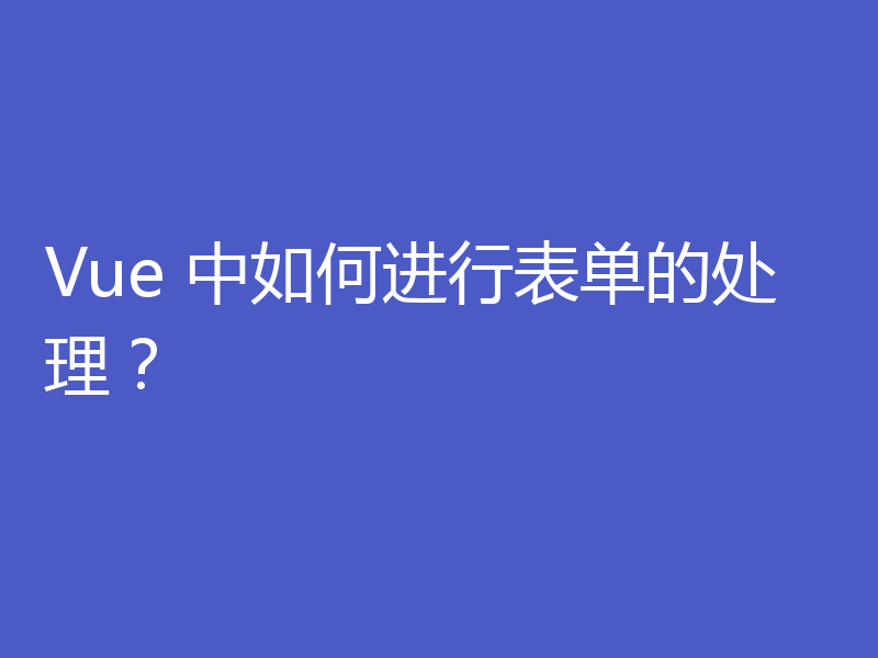 Vue 中如何进行表单的处理？